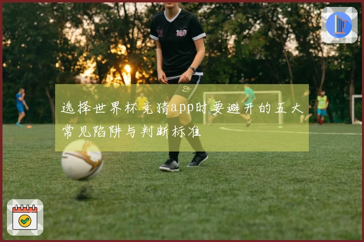 选择世界杯竞猜app时要避开的五大常见陷阱与判断标准